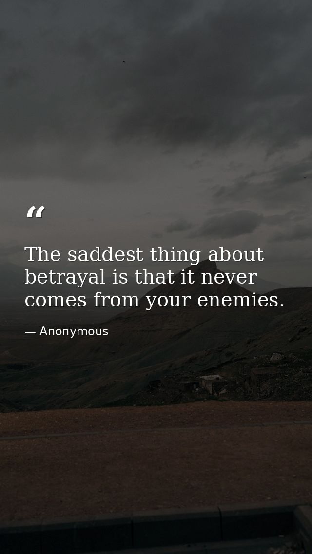 The saddest thing about betrayal is that it never comes from your enemies. — Anonymous