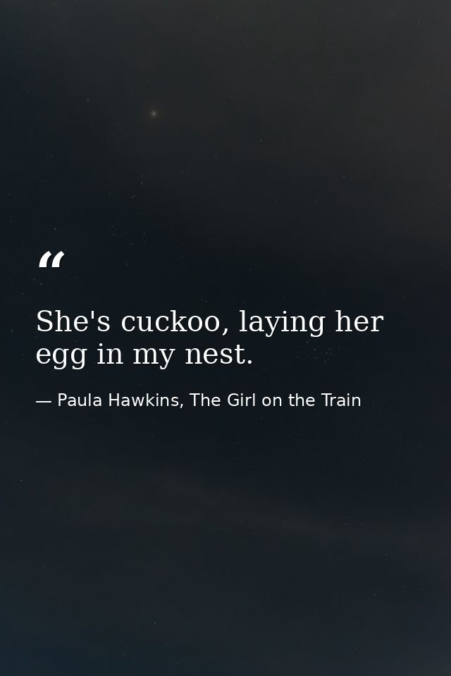 She's cuckoo, laying her egg in my nest. — Paula Hawkins, The Girl on the Train