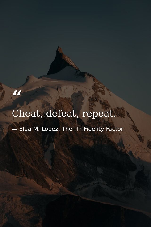 Cheat, defeat, repeat. — Elda M. Lopez, The (In)Fidelity Factor