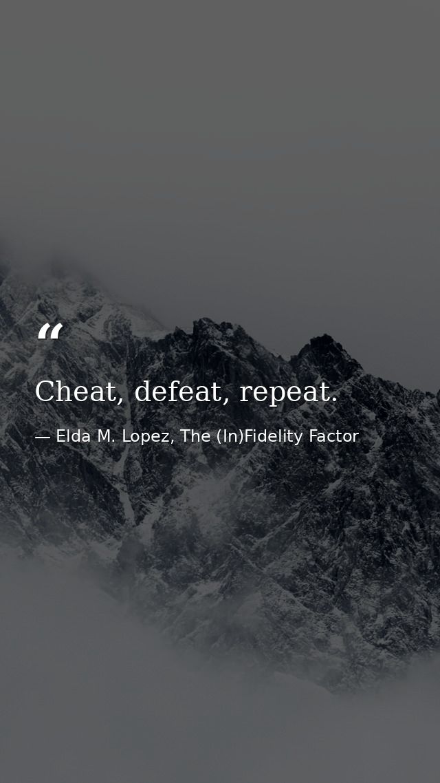 Cheat, defeat, repeat. — Elda M. Lopez, The (In)Fidelity Factor