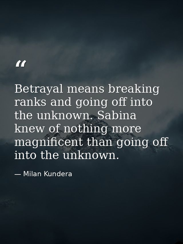 Betrayal means breaking ranks and going off into the unknown. Sabina knew of nothing more magnificent than going off int — Milan Kundera
