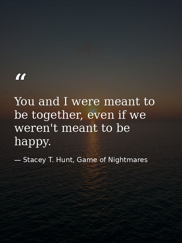 You and I were meant to be together, even if we weren't meant to be happy. — Stacey T. Hunt, Game of Nightmares