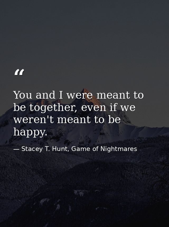 You and I were meant to be together, even if we weren't meant to be happy. — Stacey T. Hunt, Game of Nightmares