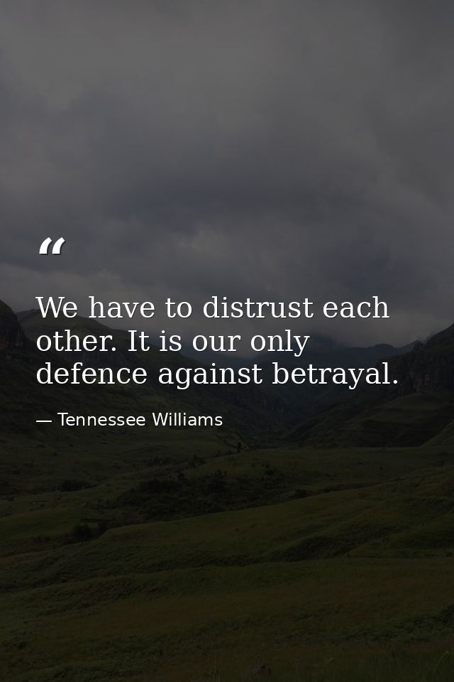 We have to distrust each other. It is our only defence against betrayal. — Tennessee Williams