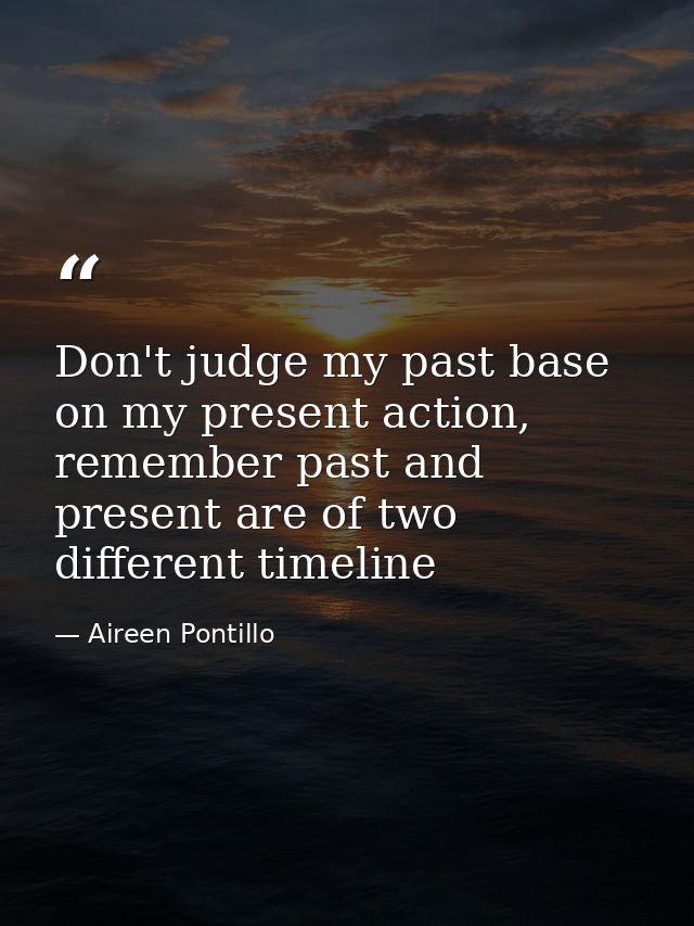 Don't judge my past base on my present action, remember past and present are of two different timeline — Aireen Pontillo