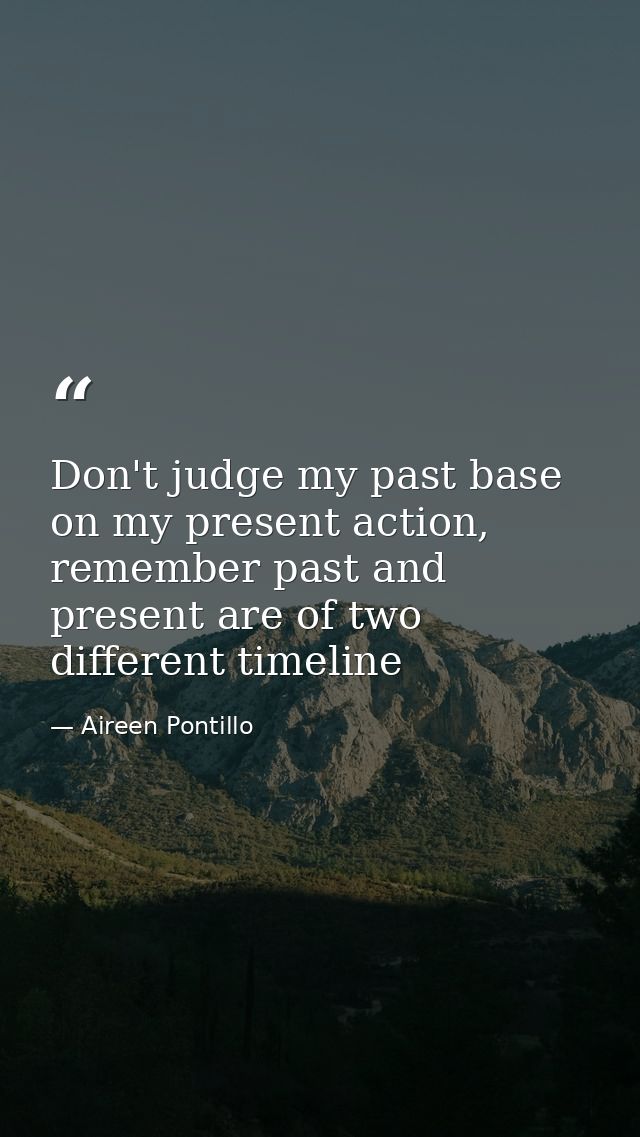 Don't judge my past base on my present action, remember past and present are of two different timeline — Aireen Pontillo
