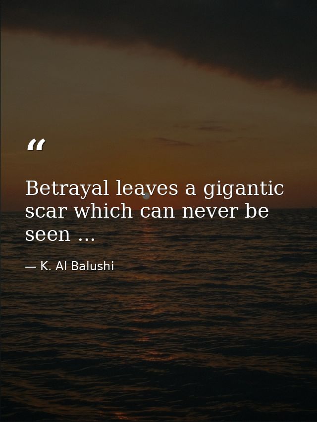 Betrayal leaves a gigantic scar which can never be seen ... — K. Al Balushi
