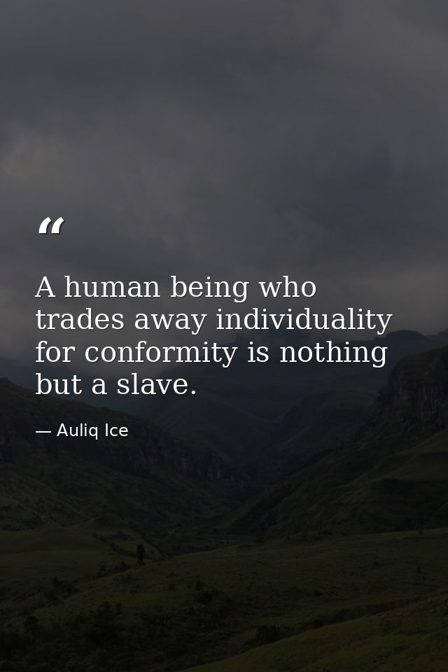 A human being who trades away individuality for conformity is nothing but a slave. — Auliq Ice