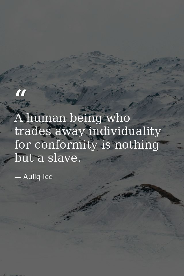 A human being who trades away individuality for conformity is nothing but a slave. — Auliq Ice