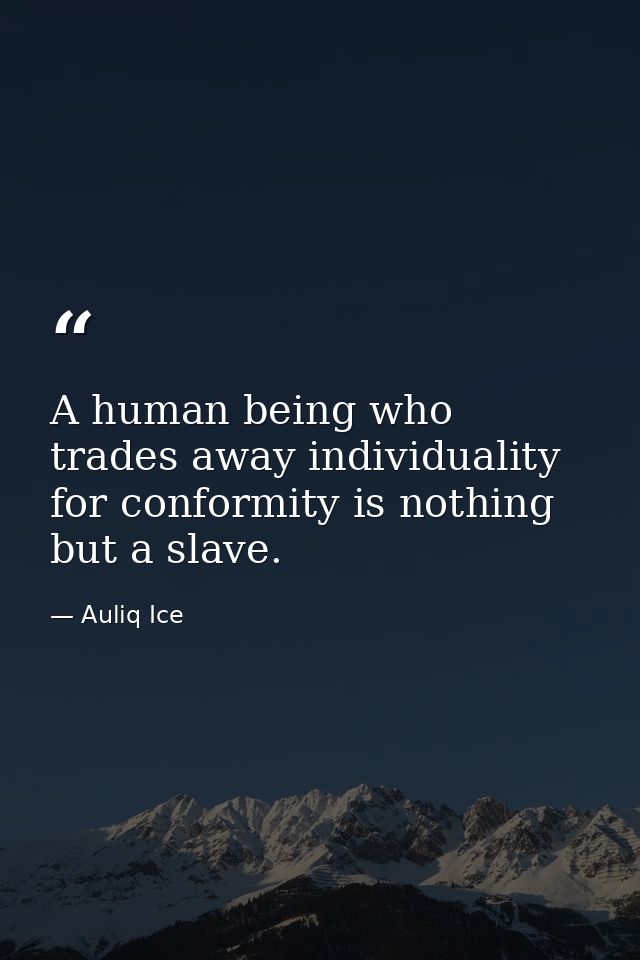 A human being who trades away individuality for conformity is nothing but a slave. — Auliq Ice