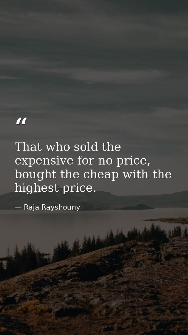 That who sold the expensive for no price, bought the cheap with the highest price. — Raja Rayshouny