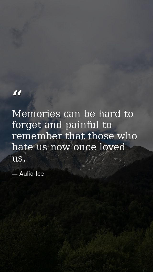 Memories can be hard to forget and painful to remember that those who hate us now once loved us. — Auliq Ice