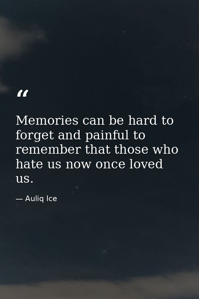 Memories can be hard to forget and painful to remember that those who hate us now once loved us. — Auliq Ice