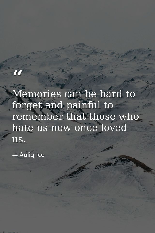 Memories can be hard to forget and painful to remember that those who hate us now once loved us. — Auliq Ice