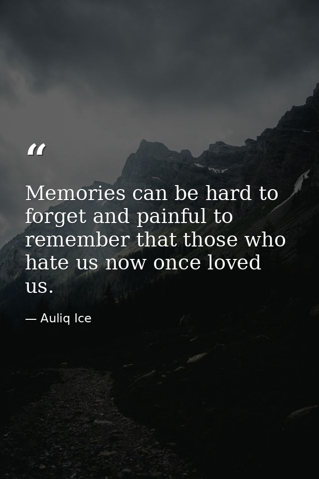 Memories can be hard to forget and painful to remember that those who hate us now once loved us. — Auliq Ice