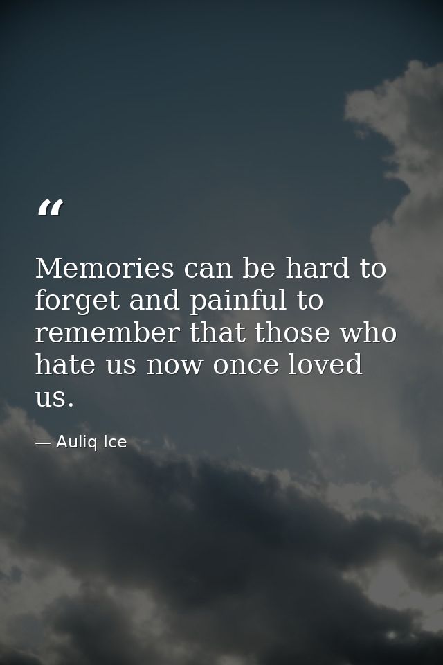 Memories can be hard to forget and painful to remember that those who hate us now once loved us. — Auliq Ice