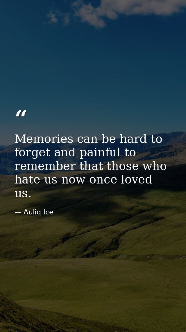 Memories can be hard to forget and painful to remember that those who hate us now once loved us. — Auliq Ice