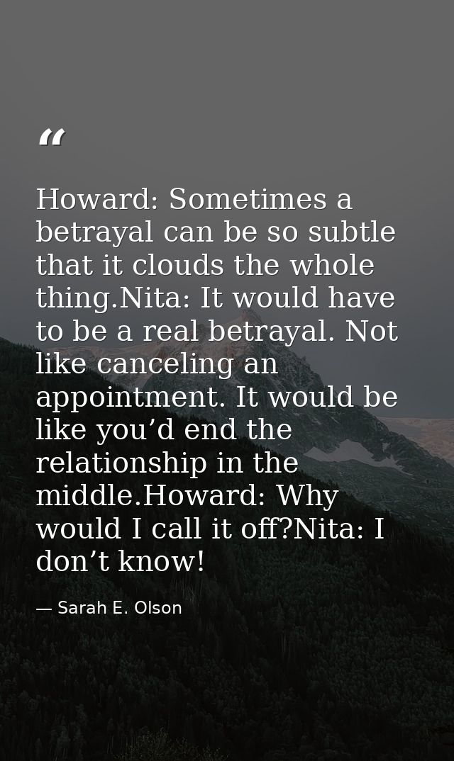 Howard: Sometimes a betrayal can be so subtle that it clouds the whole thing.Nita: It would have to be a real betrayal.  — Sarah E. Olson