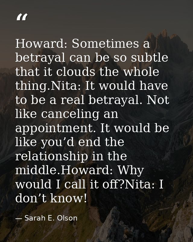 Howard: Sometimes a betrayal can be so subtle that it clouds the whole thing.Nita: It would have to be a real betrayal.  — Sarah E. Olson