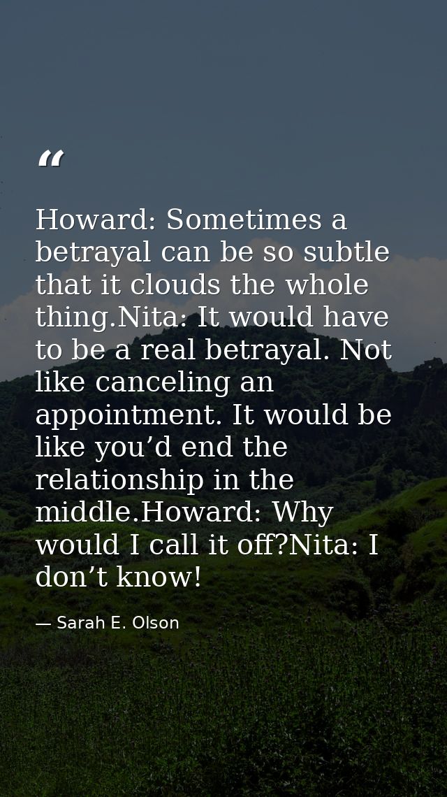 Howard: Sometimes a betrayal can be so subtle that it clouds the whole thing.Nita: It would have to be a real betrayal.  — Sarah E. Olson