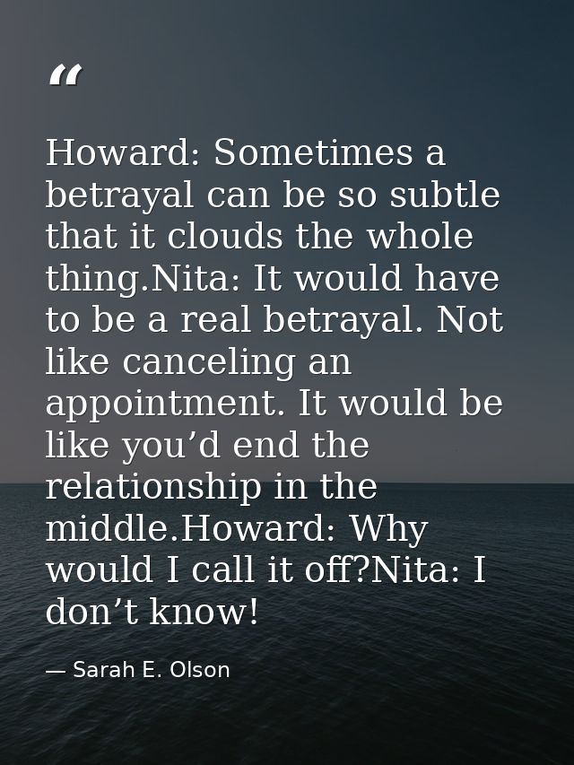 Howard: Sometimes a betrayal can be so subtle that it clouds the whole thing.Nita: It would have to be a real betrayal.  — Sarah E. Olson