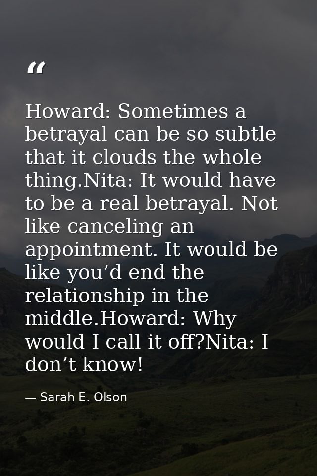 Howard: Sometimes a betrayal can be so subtle that it clouds the whole thing.Nita: It would have to be a real betrayal.  — Sarah E. Olson