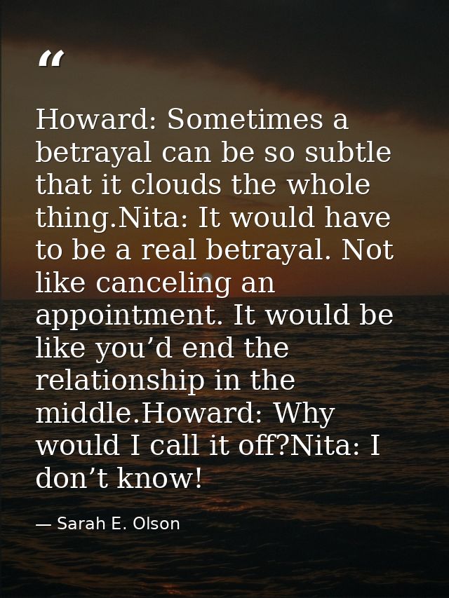 Howard: Sometimes a betrayal can be so subtle that it clouds the whole thing.Nita: It would have to be a real betrayal.  — Sarah E. Olson