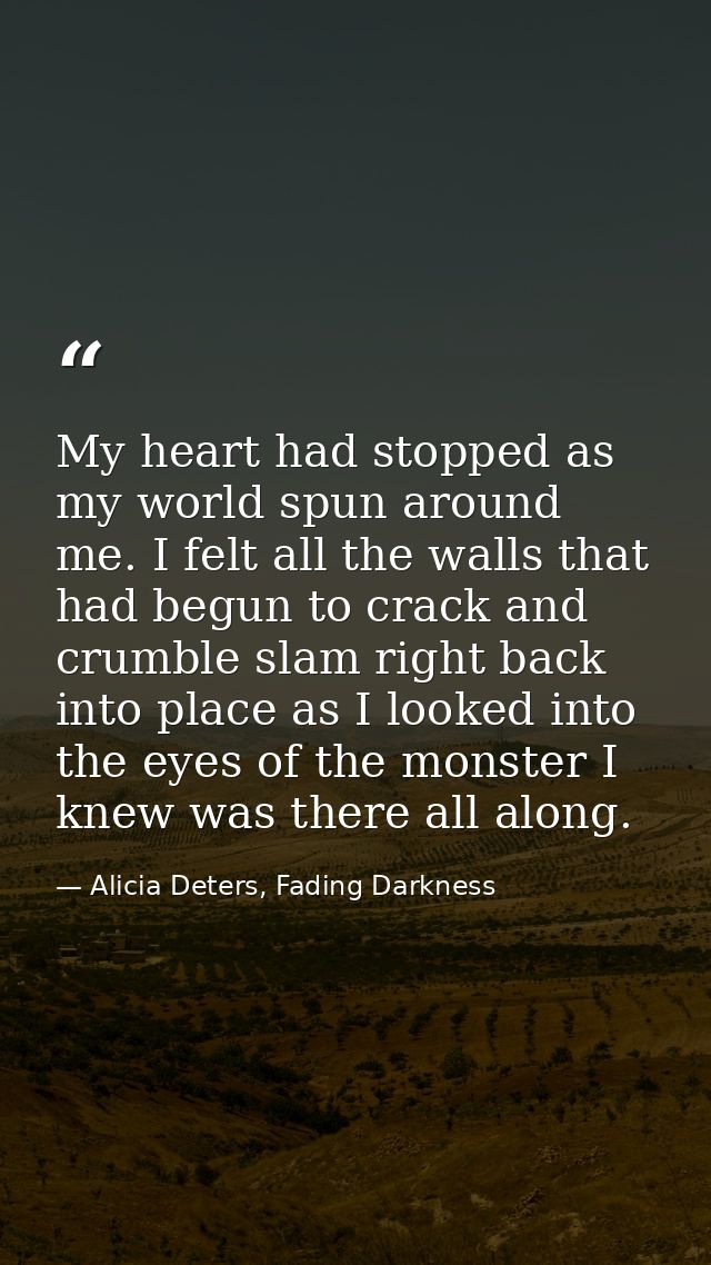 My heart had stopped as my world spun around me. I felt all the walls that had begun to crack and crumble slam right bac — Alicia Deters, Fading Darkness