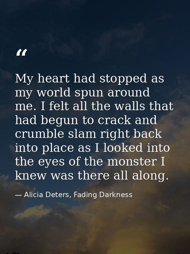 My heart had stopped as my world spun around me. I felt all the walls that had begun to crack and crumble slam right bac — Alicia Deters, Fading Darkness
