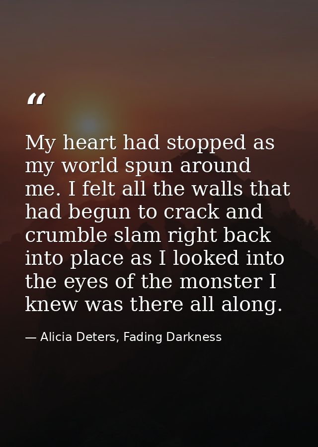 My heart had stopped as my world spun around me. I felt all the walls that had begun to crack and crumble slam right bac — Alicia Deters, Fading Darkness