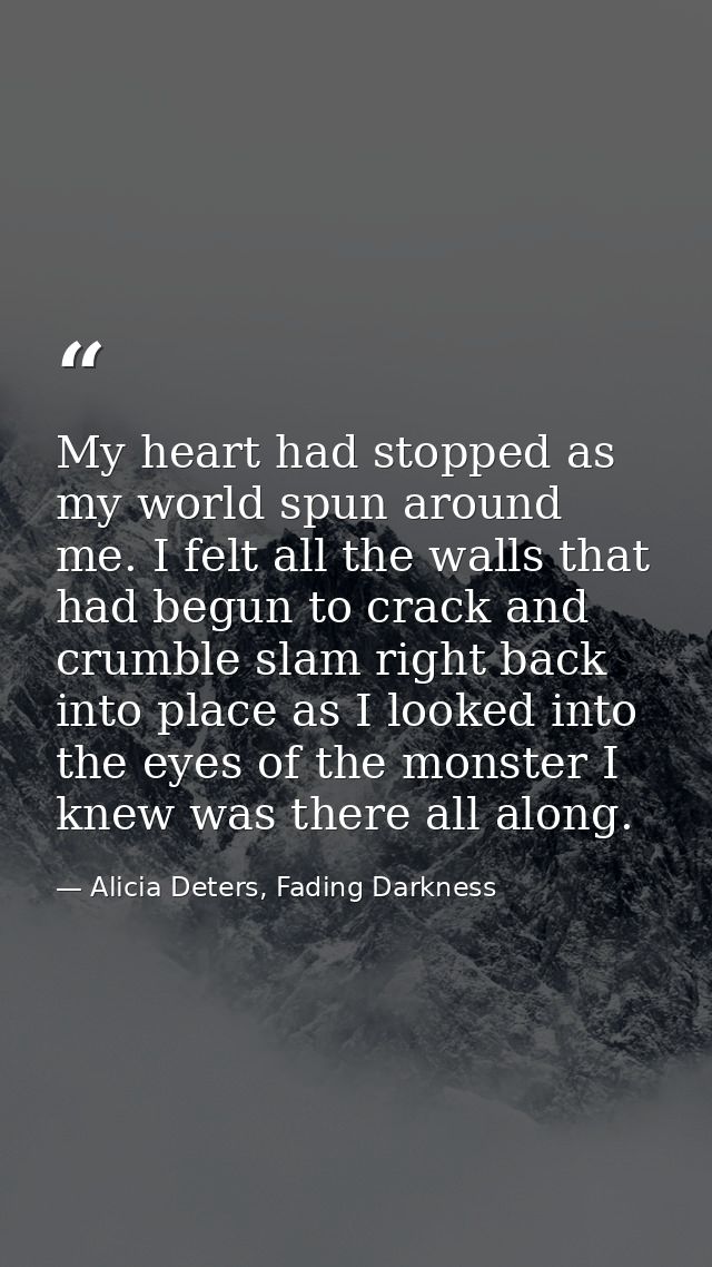 My heart had stopped as my world spun around me. I felt all the walls that had begun to crack and crumble slam right bac — Alicia Deters, Fading Darkness