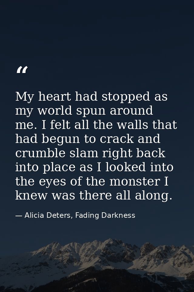 My heart had stopped as my world spun around me. I felt all the walls that had begun to crack and crumble slam right bac — Alicia Deters, Fading Darkness
