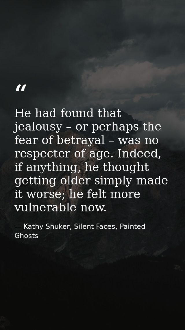 He had found that jealousy – or perhaps the fear of betrayal – was no respecter of age. Indeed, if anything, he thought  — Kathy Shuker, Silent Faces, Painted Ghosts