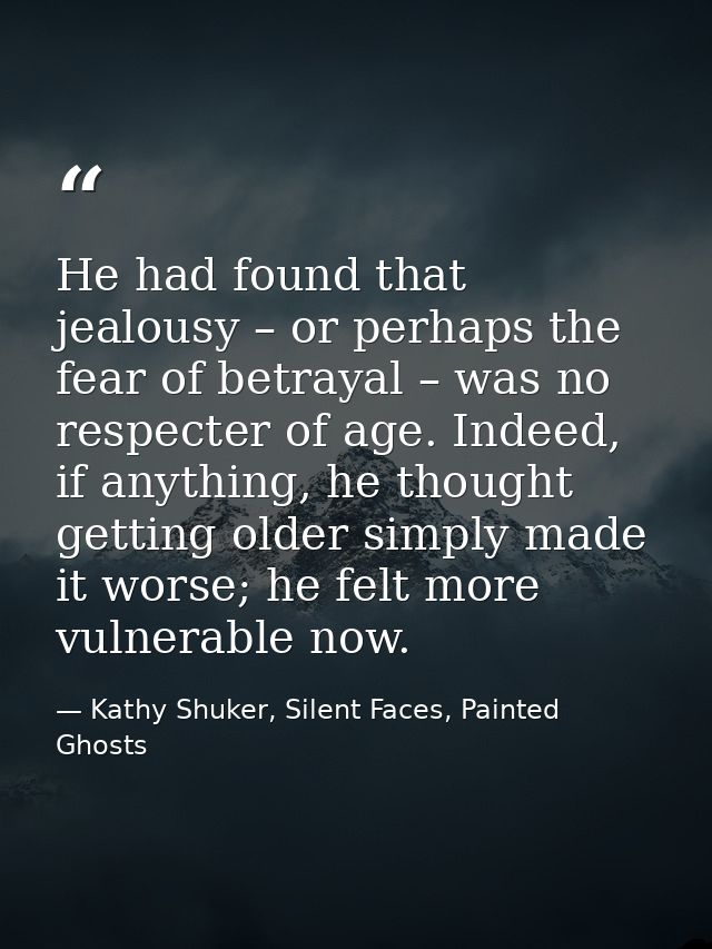 He had found that jealousy – or perhaps the fear of betrayal – was no respecter of age. Indeed, if anything, he thought  — Kathy Shuker, Silent Faces, Painted Ghosts