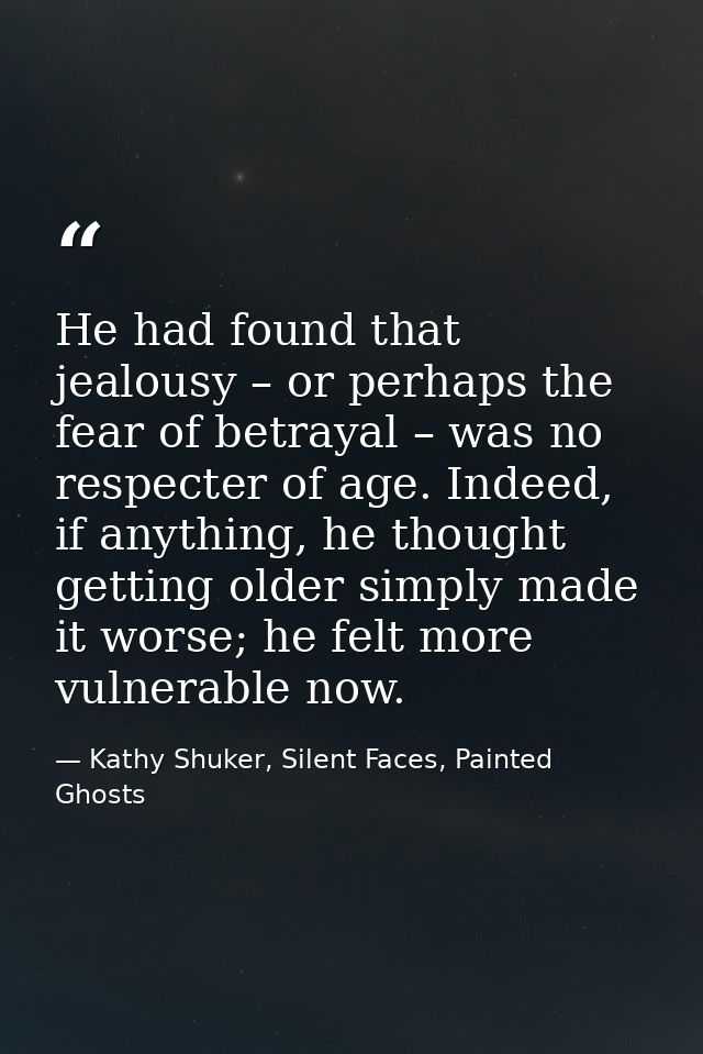 He had found that jealousy – or perhaps the fear of betrayal – was no respecter of age. Indeed, if anything, he thought  — Kathy Shuker, Silent Faces, Painted Ghosts