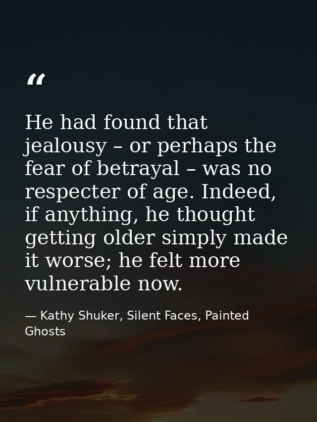 He had found that jealousy – or perhaps the fear of betrayal – was no respecter of age. Indeed, if anything, he thought  — Kathy Shuker, Silent Faces, Painted Ghosts