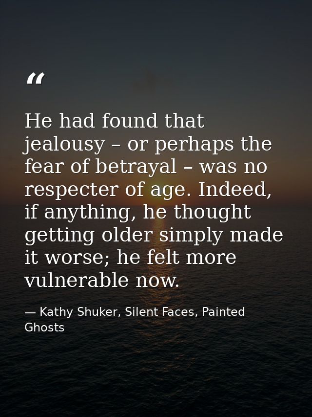 He had found that jealousy – or perhaps the fear of betrayal – was no respecter of age. Indeed, if anything, he thought  — Kathy Shuker, Silent Faces, Painted Ghosts
