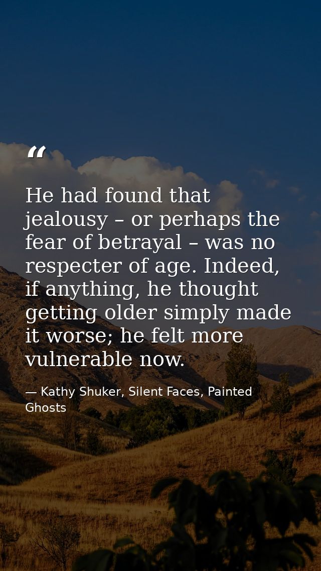 He had found that jealousy – or perhaps the fear of betrayal – was no respecter of age. Indeed, if anything, he thought  — Kathy Shuker, Silent Faces, Painted Ghosts