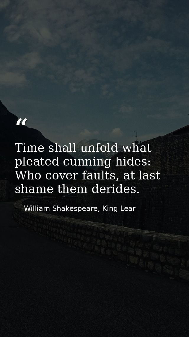 Time shall unfold what pleated cunning hides: Who cover faults, at last shame them derides. — William Shakespeare, King Lear