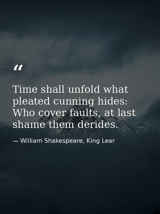 Time shall unfold what pleated cunning hides: Who cover faults, at last shame them derides. — William Shakespeare, King Lear