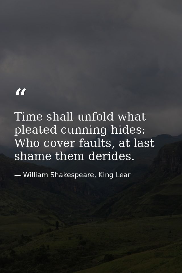 Time shall unfold what pleated cunning hides: Who cover faults, at last shame them derides. — William Shakespeare, King Lear