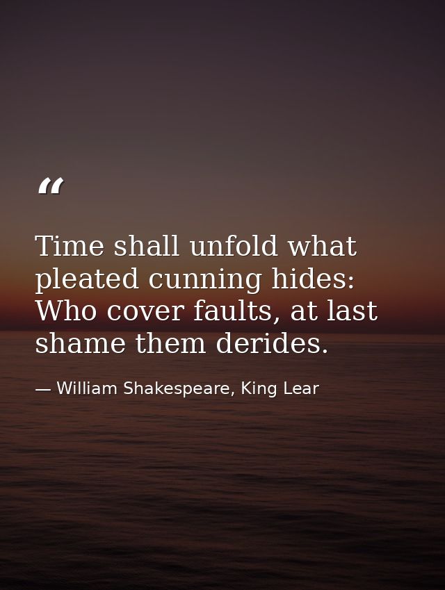 Time shall unfold what pleated cunning hides: Who cover faults, at last shame them derides. — William Shakespeare, King Lear