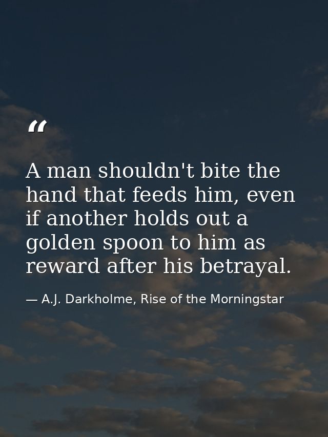 A man shouldn't bite the hand that feeds him, even if another holds out a golden spoon to him as reward after his betray — A.J. Darkholme, Rise of the Morningstar