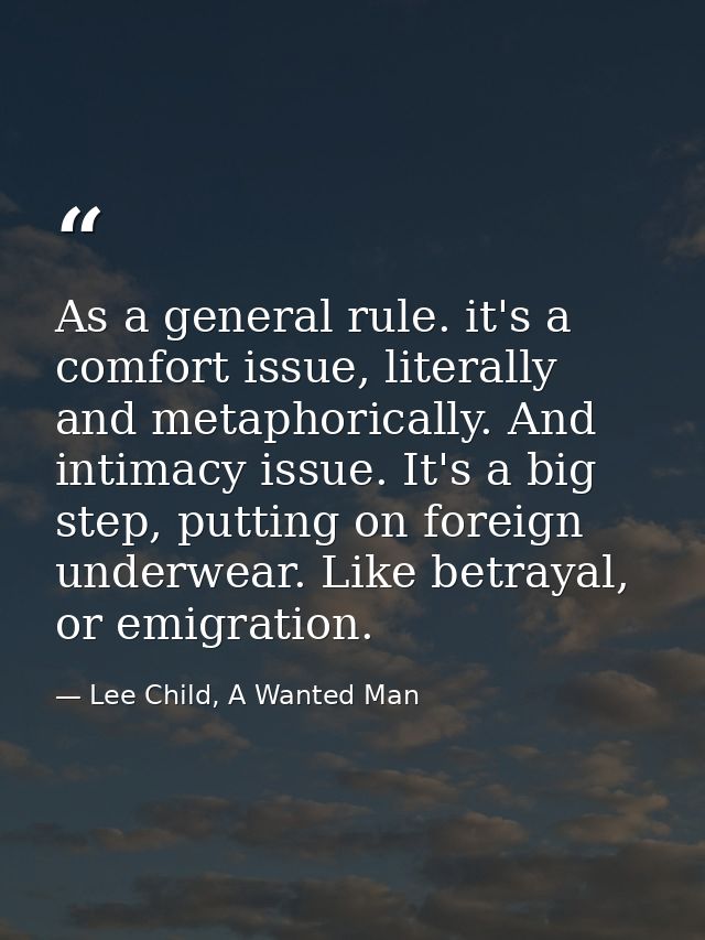 As a general rule. it's a comfort issue, literally and metaphorically. And intimacy issue. It's a big step, putting on f — Lee Child, A Wanted Man