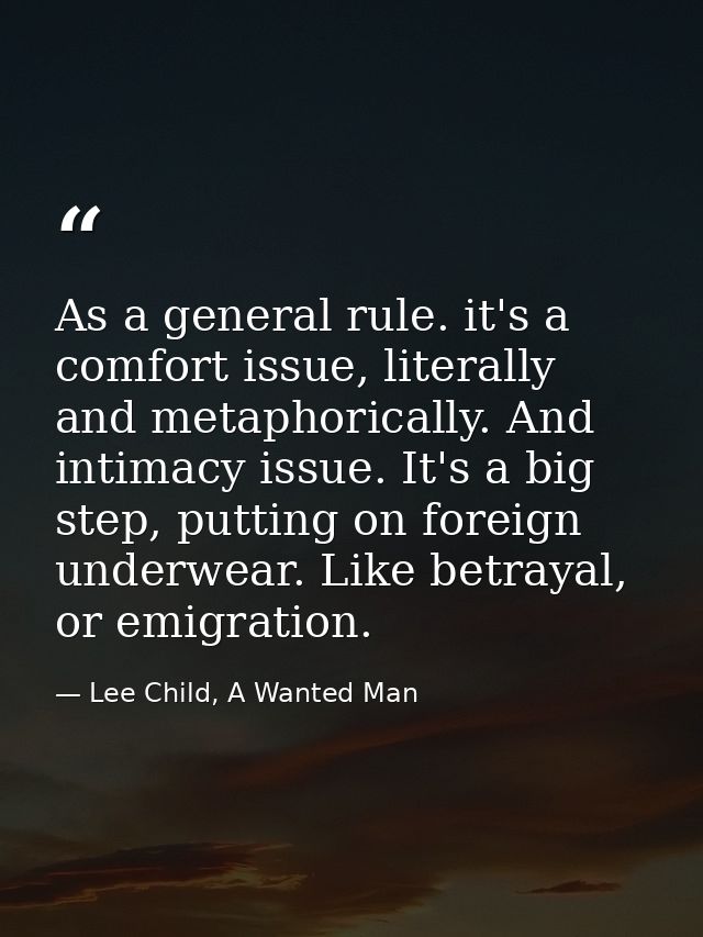 As a general rule. it's a comfort issue, literally and metaphorically. And intimacy issue. It's a big step, putting on f — Lee Child, A Wanted Man