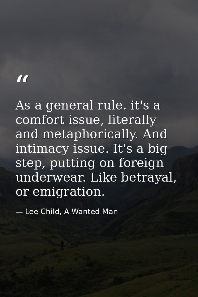 As a general rule. it's a comfort issue, literally and metaphorically. And intimacy issue. It's a big step, putting on f — Lee Child, A Wanted Man