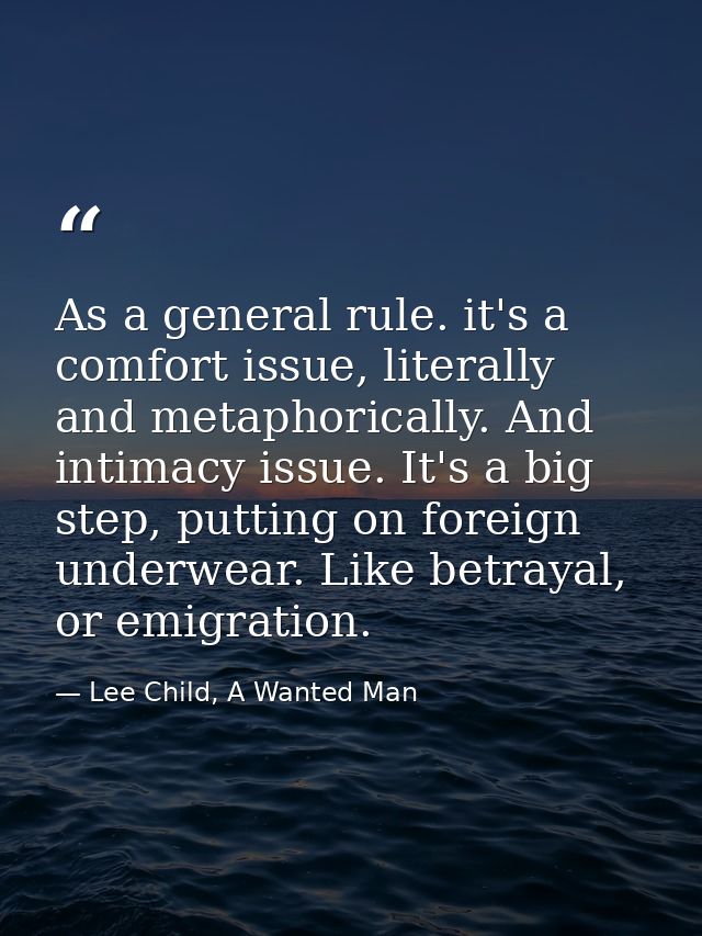 As a general rule. it's a comfort issue, literally and metaphorically. And intimacy issue. It's a big step, putting on f — Lee Child, A Wanted Man