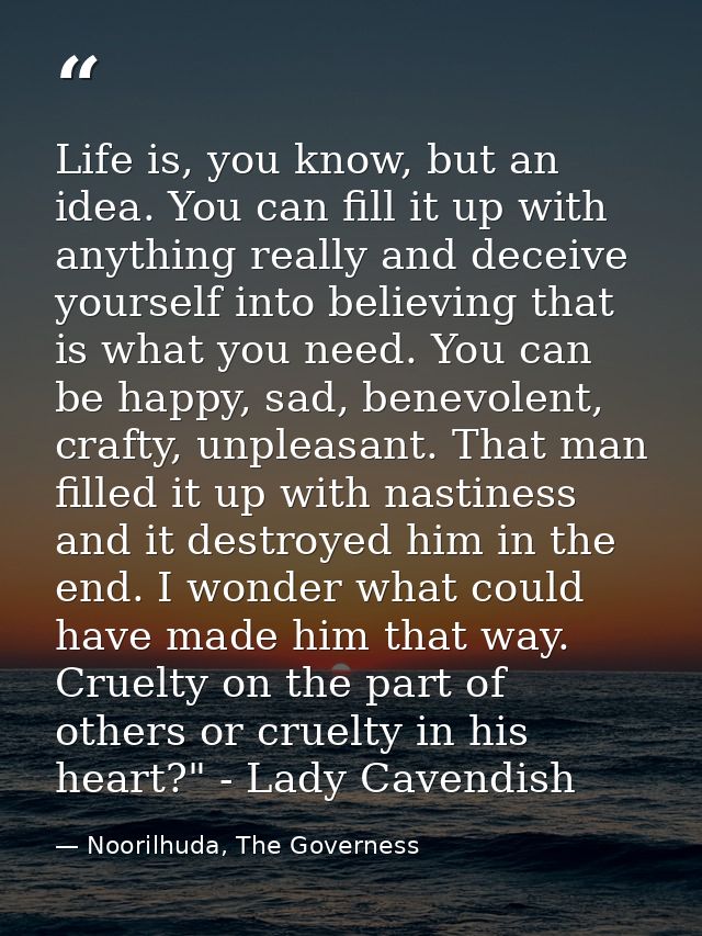 Life is, you know, but an idea. You can fill it up with anything really and deceive yourself into believing that is what — Noorilhuda, The Governess