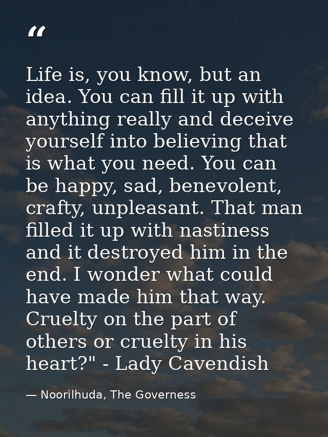 Life is, you know, but an idea. You can fill it up with anything really and deceive yourself into believing that is what — Noorilhuda, The Governess