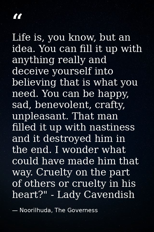 Life is, you know, but an idea. You can fill it up with anything really and deceive yourself into believing that is what — Noorilhuda, The Governess